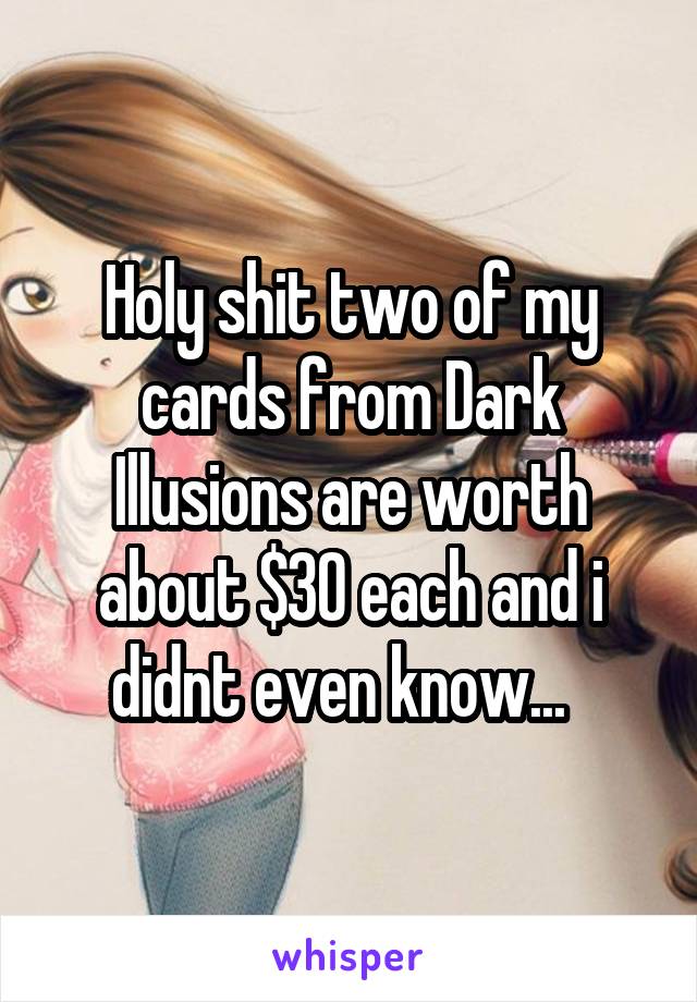 Holy shit two of my cards from Dark Illusions are worth about $30 each and i didnt even know...  