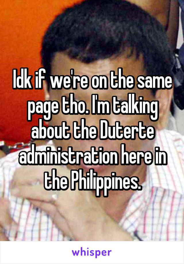 Idk if we're on the same page tho. I'm talking about the Duterte administration here in the Philippines.
