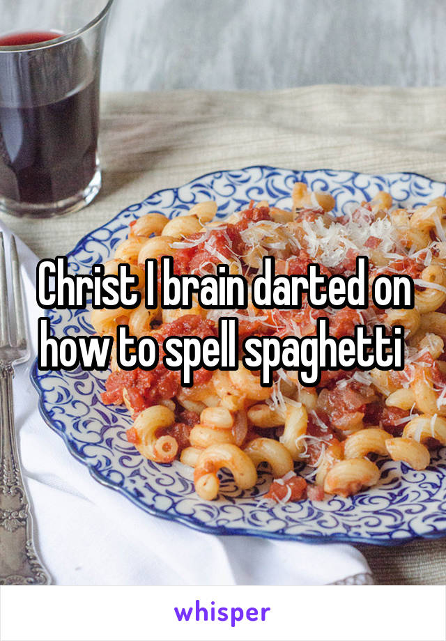 Christ I brain darted on how to spell spaghetti 