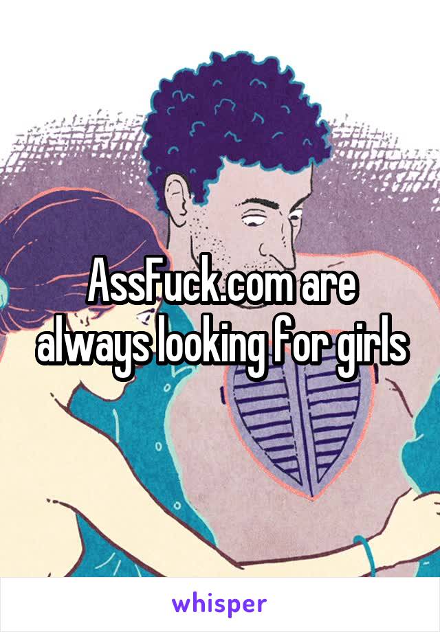 AssFuck.com are always looking for girls