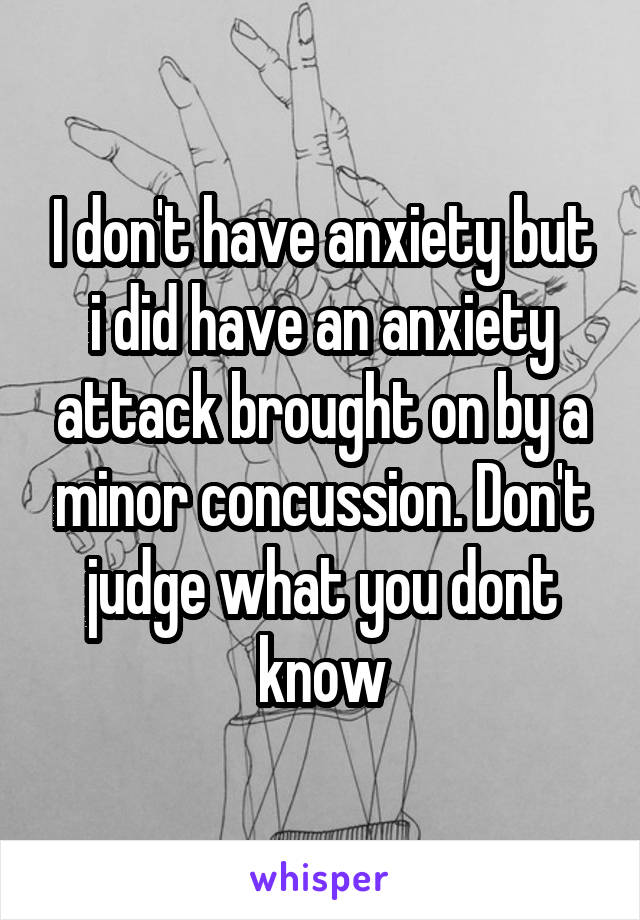 I don't have anxiety but i did have an anxiety attack brought on by a minor concussion. Don't judge what you dont know