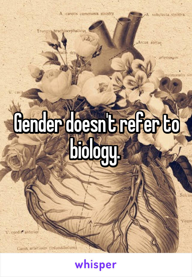 Gender doesn't refer to biology. 