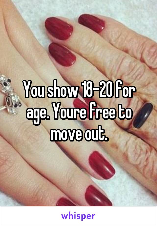 You show 18-20 for age. Youre free to move out.
