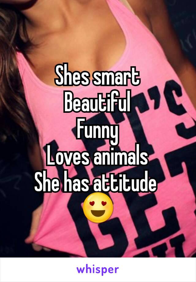 Shes smart
Beautiful
Funny
Loves animals
She has attitude 
😍