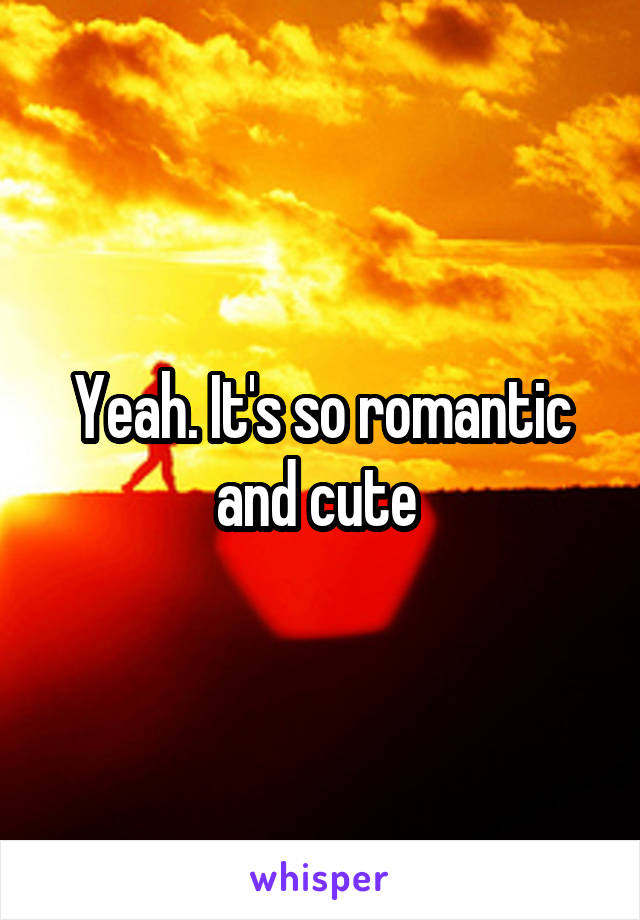 Yeah. It's so romantic and cute 