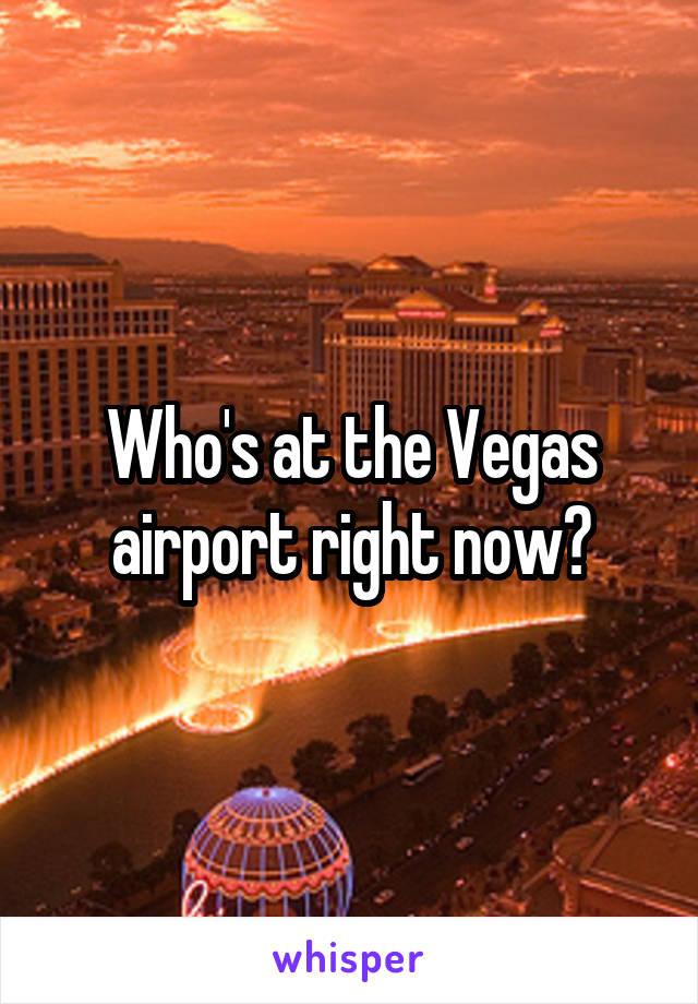 Who's at the Vegas airport right now?