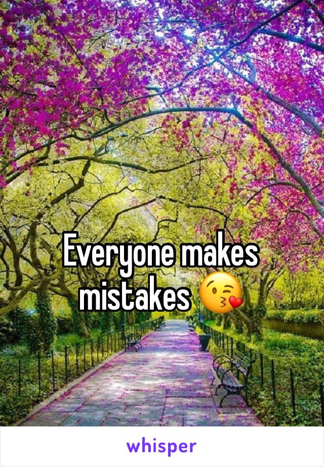 Everyone makes mistakes 😘