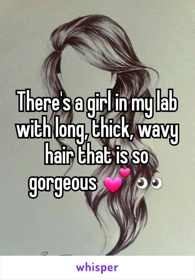 There's a girl in my lab with long, thick, wavy hair that is so gorgeous 💕👀