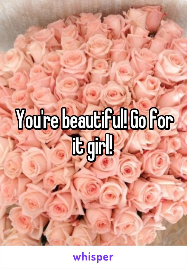 You're beautiful! Go for it girl! 