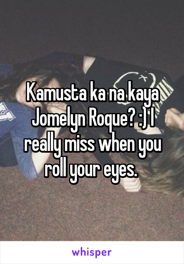 Kamusta ka na kaya Jomelyn Roque? :) I really miss when you roll your eyes. 