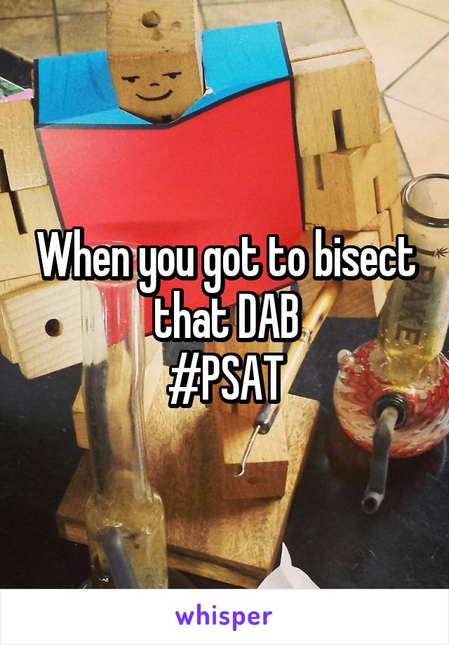 When you got to bisect that DAB
#PSAT