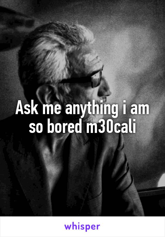 Ask me anything i am so bored m30cali