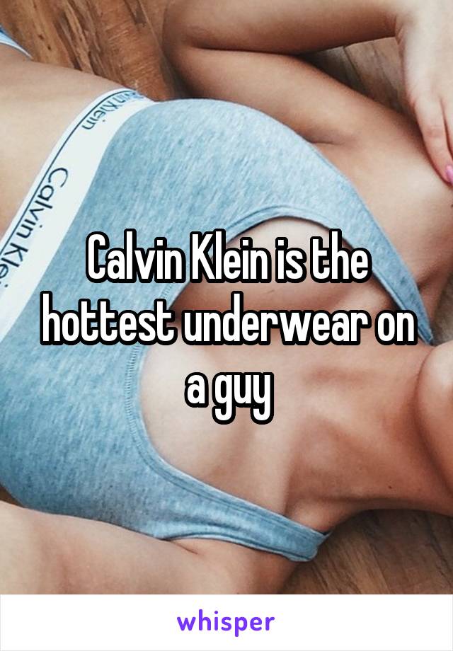 Calvin Klein is the hottest underwear on a guy