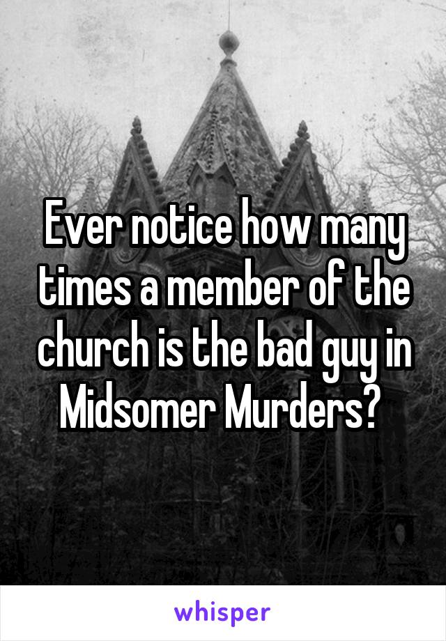 Ever notice how many times a member of the church is the bad guy in Midsomer Murders? 