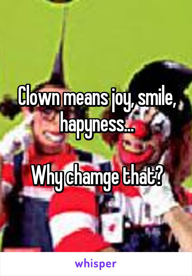 Clown means joy, smile, hapyness...

Why chamge that?