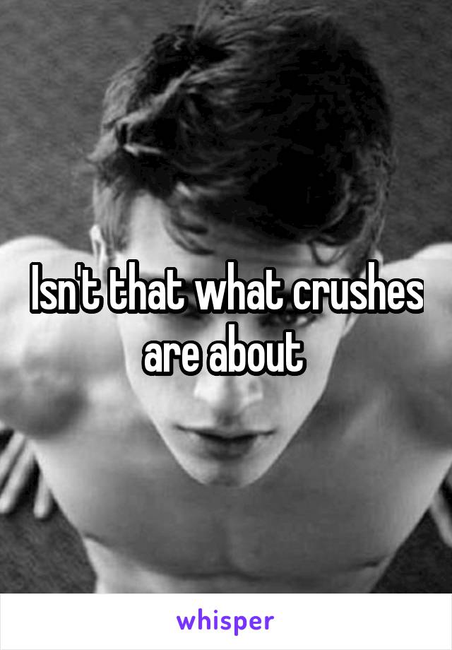 Isn't that what crushes are about 