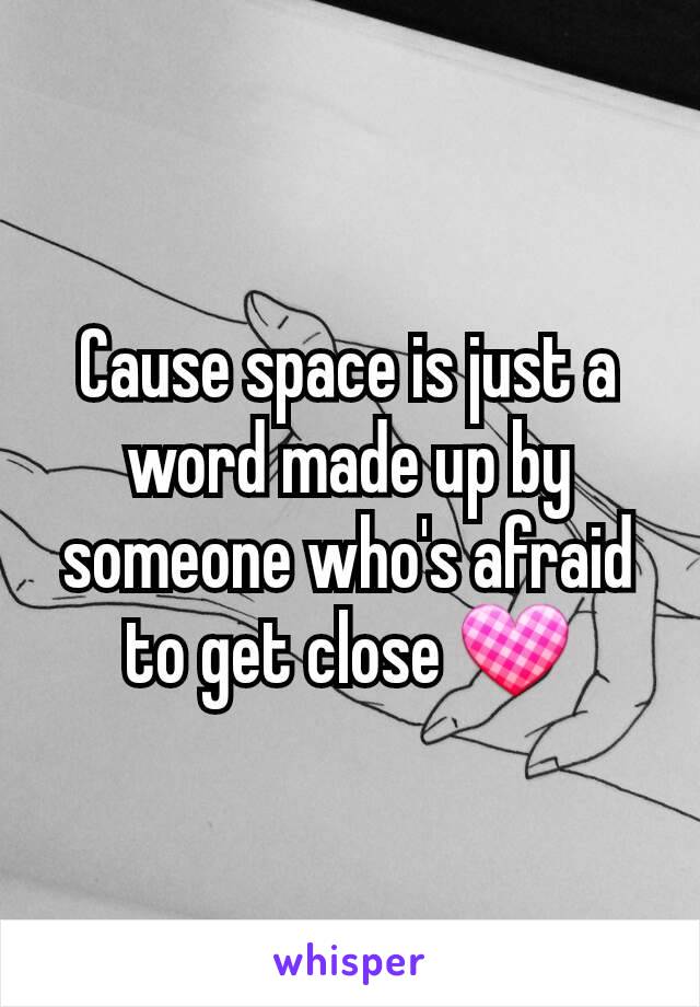 Cause space is just a word made up by someone who's afraid to get close 💟