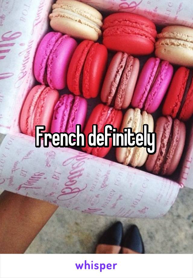 French definitely 