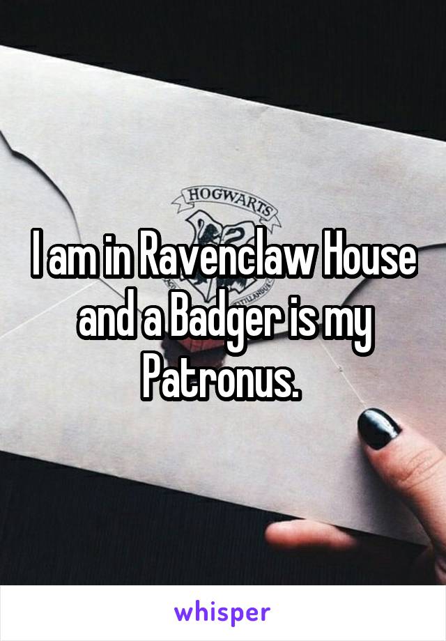 I am in Ravenclaw House and a Badger is my Patronus. 