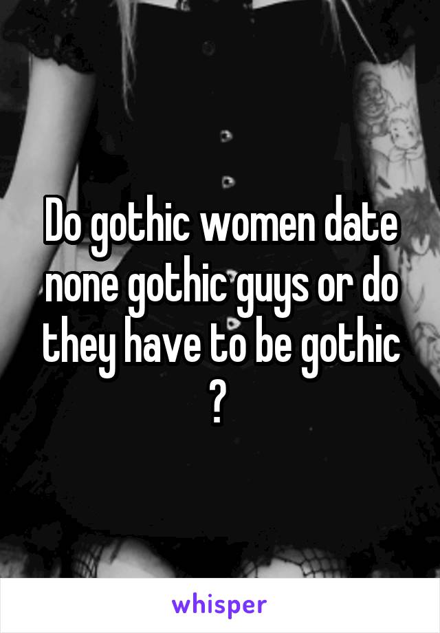 Do gothic women date none gothic guys or do they have to be gothic ? 
