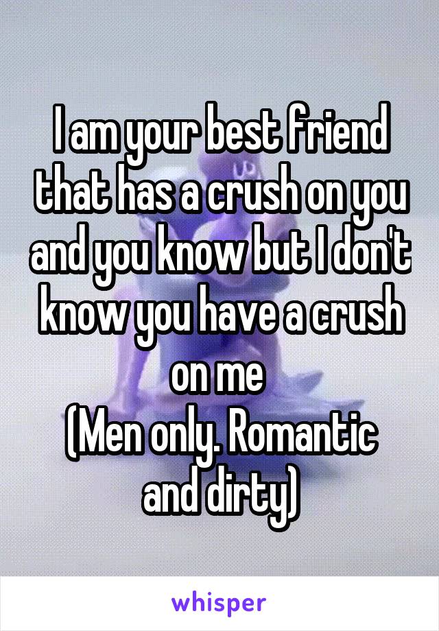 I am your best friend that has a crush on you and you know but I don't know you have a crush on me 
(Men only. Romantic and dirty)
