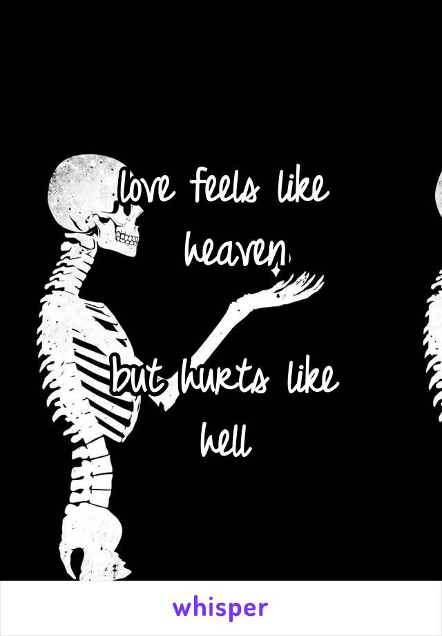 love feels like
 heaven
 
but hurts like
 hell 