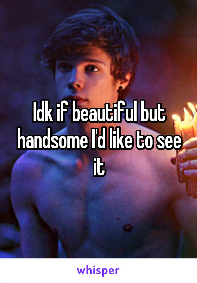 Idk if beautiful but handsome I'd like to see it