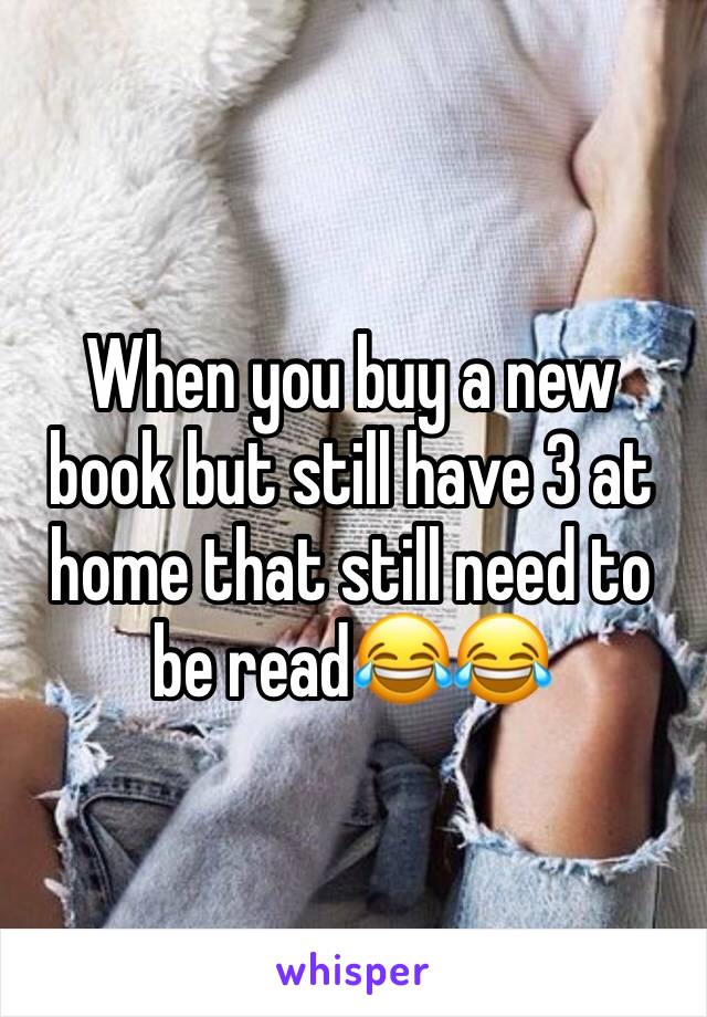 When you buy a new book but still have 3 at home that still need to be read😂😂