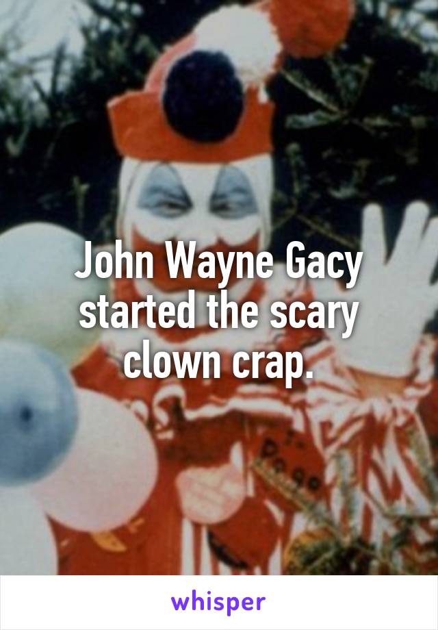 John Wayne Gacy started the scary clown crap.