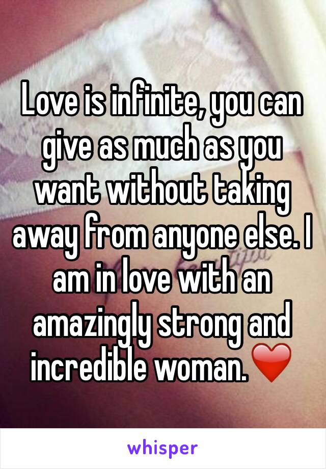 Love is infinite, you can give as much as you want without taking away from anyone else. I am in love with an amazingly strong and incredible woman.❤️