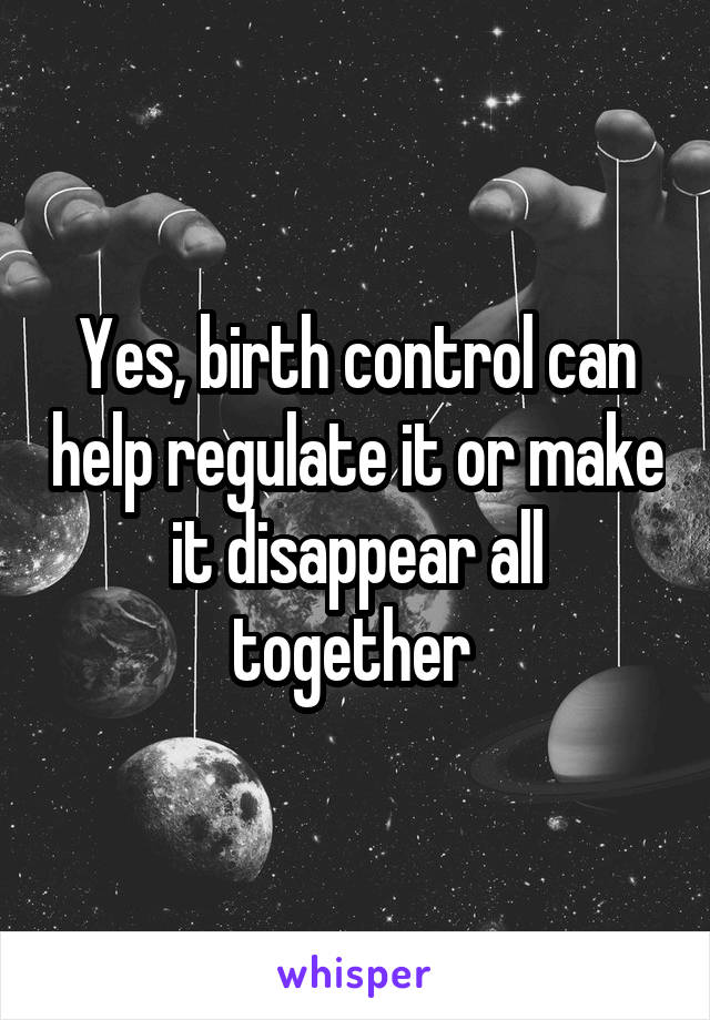 Yes, birth control can help regulate it or make it disappear all together 