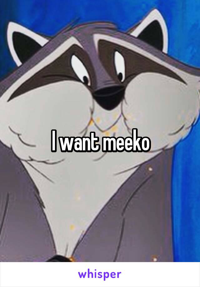 I want meeko