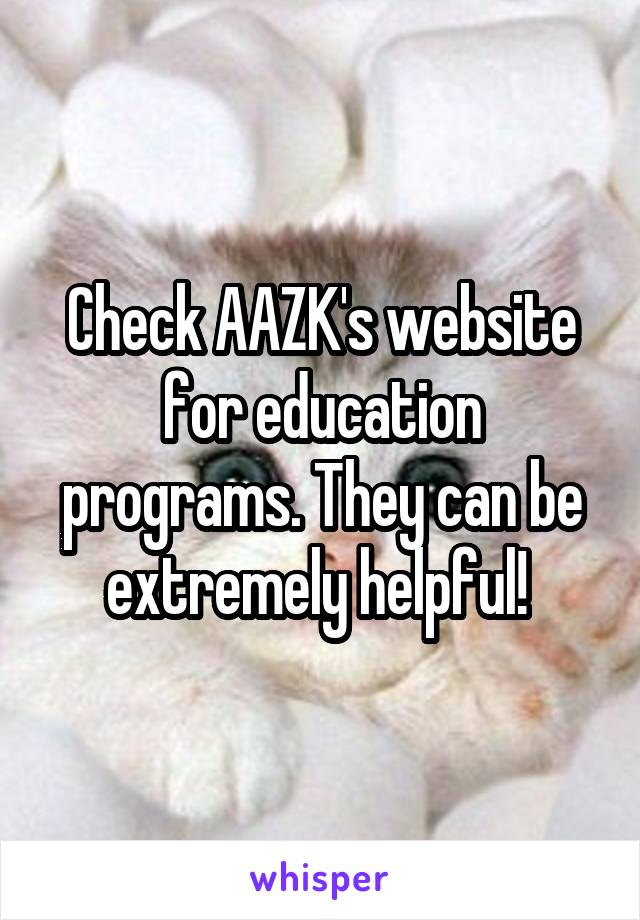 Check AAZK's website for education programs. They can be extremely helpful! 