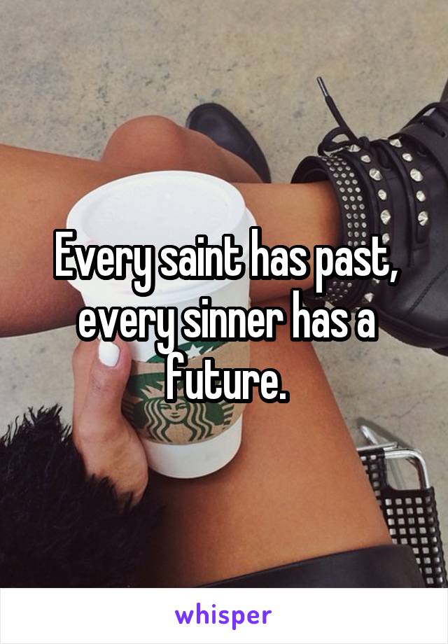 Every saint has past, every sinner has a future.