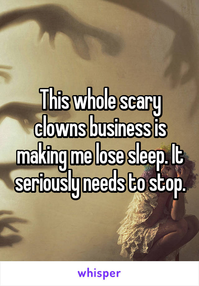 This whole scary clowns business is making me lose sleep. It seriously needs to stop.