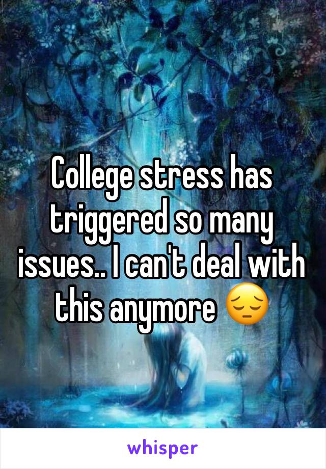 College stress has triggered so many issues.. I can't deal with this anymore 😔