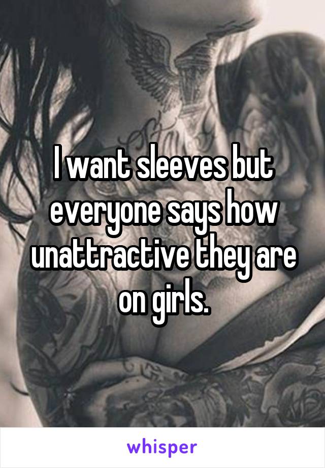 I want sleeves but everyone says how unattractive they are on girls.