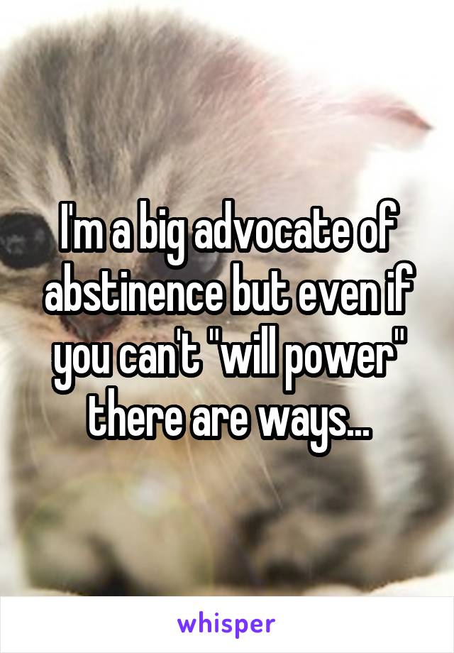 I'm a big advocate of abstinence but even if you can't "will power" there are ways...
