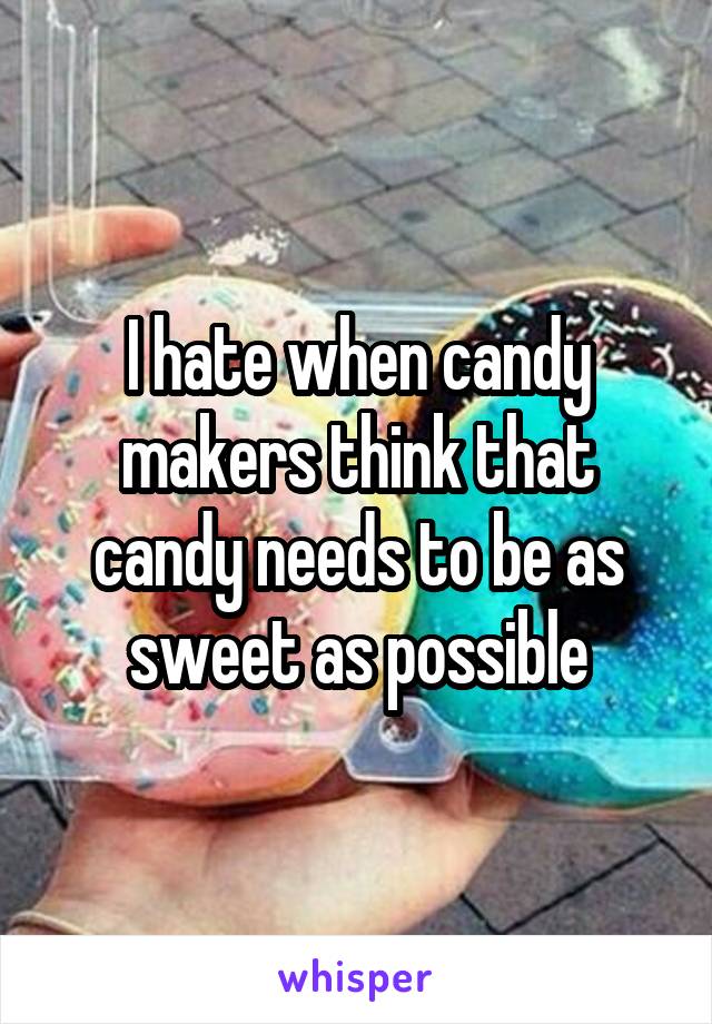 I hate when candy makers think that candy needs to be as sweet as possible
