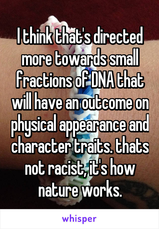 I think that's directed more towards small fractions of DNA that will have an outcome on physical appearance and character traits. thats not racist, it's how nature works.