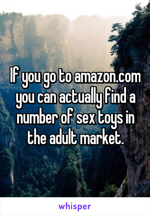 If you go to amazon.com you can actually find a number of sex toys in the adult market.