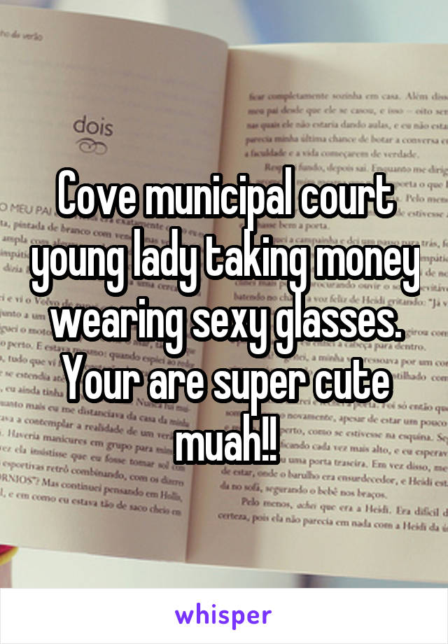 Cove municipal court young lady taking money wearing sexy glasses. Your are super cute muah!!
