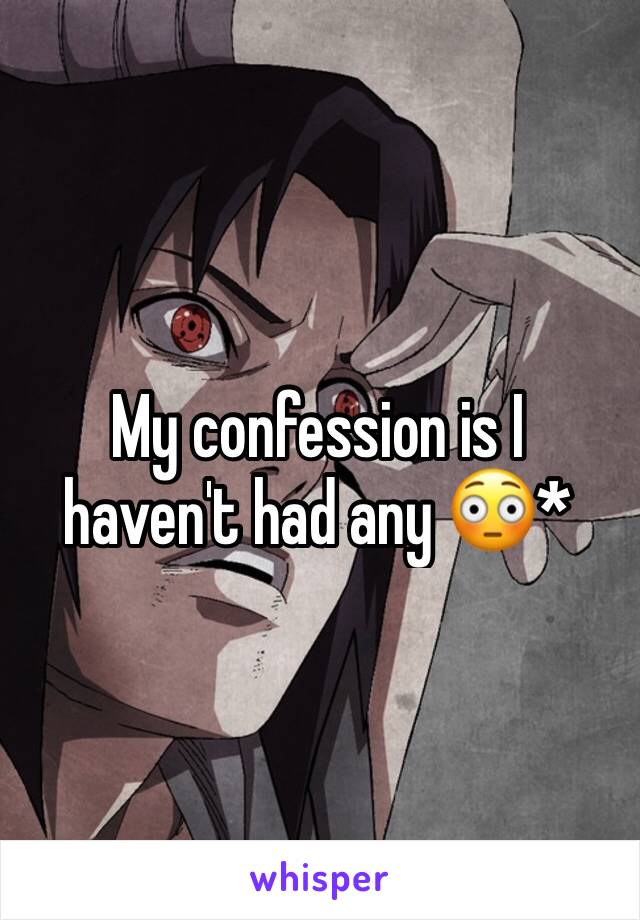 My confession is I haven't had any 😳*