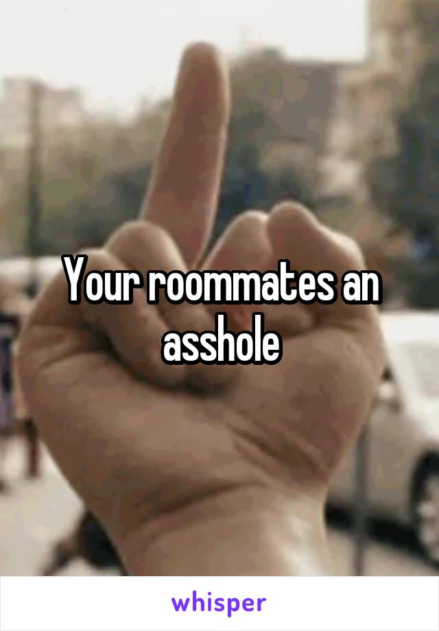 Your roommates an asshole