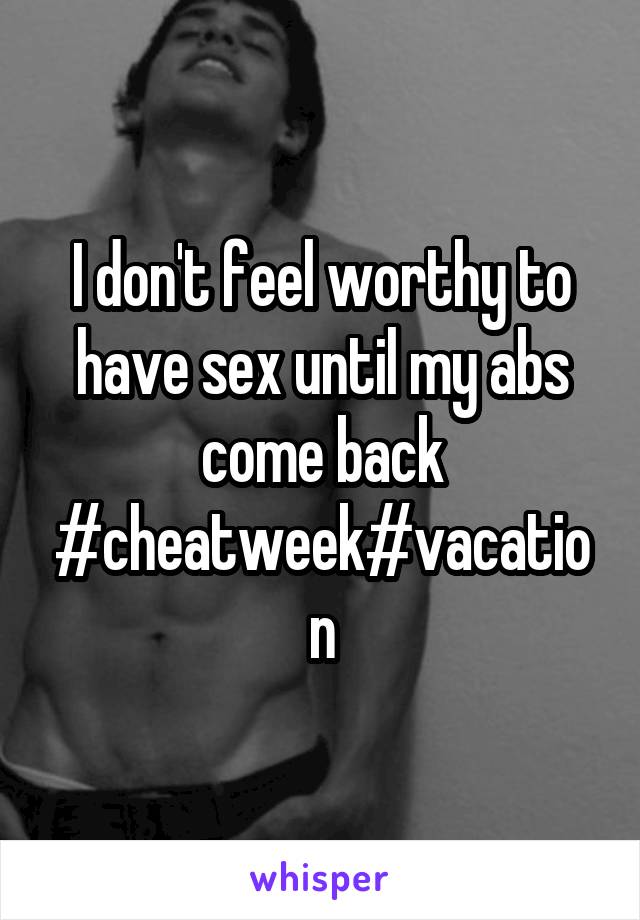 I don't feel worthy to have sex until my abs come back
#cheatweek#vacation
