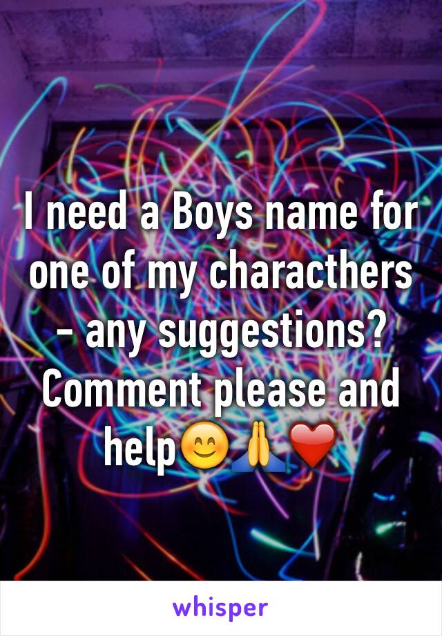 I need a Boys name for one of my characthers - any suggestions? Comment please and help😊🙏❤️