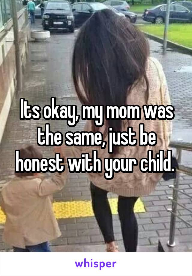 Its okay, my mom was the same, just be honest with your child. 