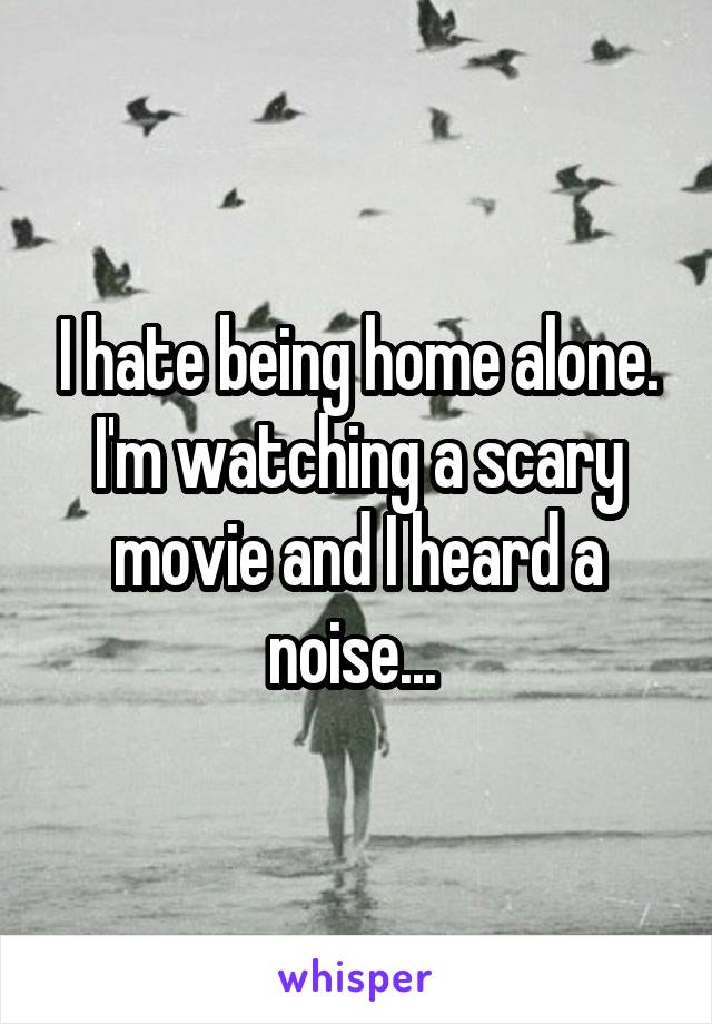 I hate being home alone. I'm watching a scary movie and I heard a noise... 