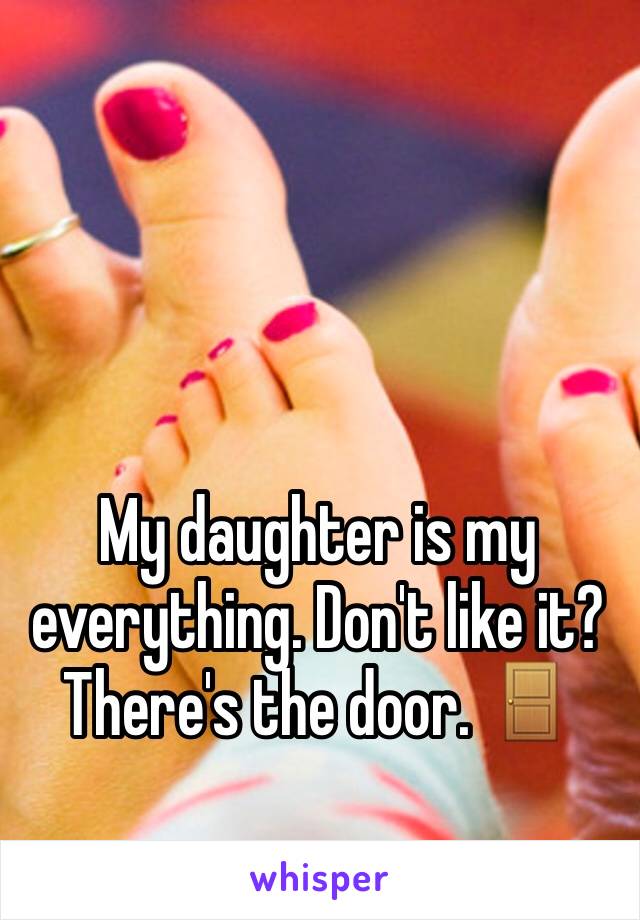 My daughter is my everything. Don't like it? There's the door. 🚪 