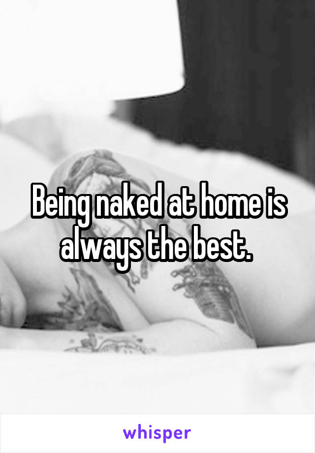 Being naked at home is always the best. 